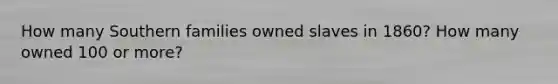 How many Southern families owned slaves in 1860? How many owned 100 or more?