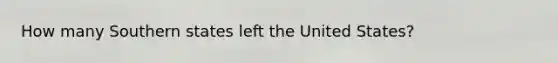 How many Southern states left the United States?