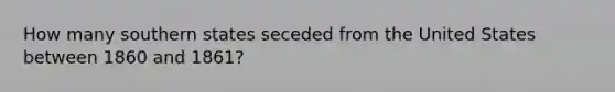 How many southern states seceded from the United States between 1860 and 1861?