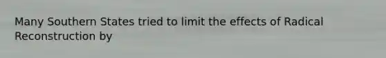 Many Southern States tried to limit the effects of Radical Reconstruction by