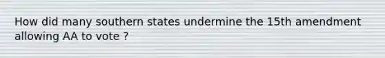 How did many southern states undermine the 15th amendment allowing AA to vote ?