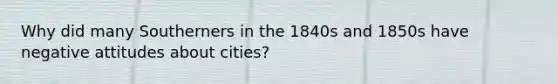 Why did many Southerners in the 1840s and 1850s have negative attitudes about cities?