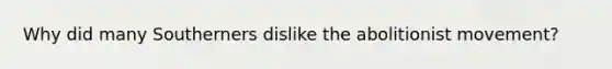 Why did many Southerners dislike the abolitionist movement?