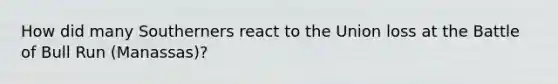How did many Southerners react to the Union loss at the Battle of Bull Run (Manassas)?