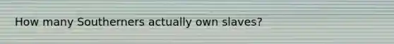 How many Southerners actually own slaves?