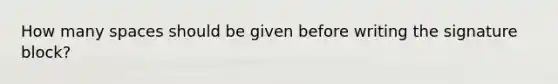 How many spaces should be given before writing the signature block?
