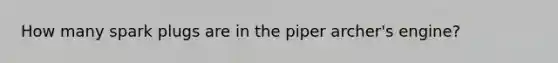 How many spark plugs are in the piper archer's engine?