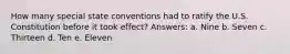 How many special state conventions had to ratify the U.S. Constitution before it took effect? Answers: a. Nine b. Seven c. Thirteen d. Ten e. Eleven