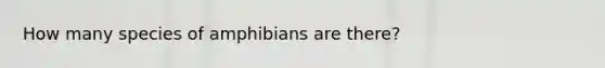 How many species of amphibians are there?