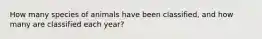 How many species of animals have been classified, and how many are classified each year?