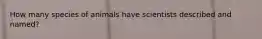 How many species of animals have scientists described and named?