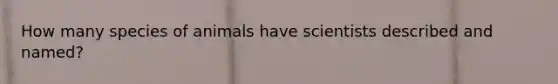 How many species of animals have scientists described and named?