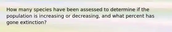 How many species have been assessed to determine if the population is increasing or decreasing, and what percent has gone extinction?