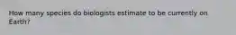 How many species do biologists estimate to be currently on Earth?