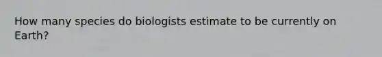 How many species do biologists estimate to be currently on Earth?