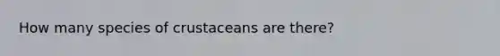 How many species of crustaceans are there?