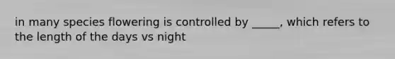 in many species flowering is controlled by _____, which refers to the length of the days vs night