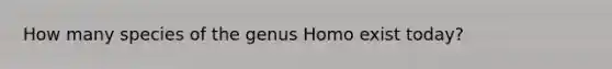 How many species of the genus Homo exist today?