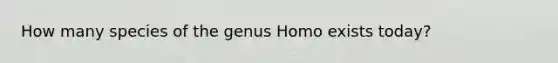 How many species of the genus Homo exists today?