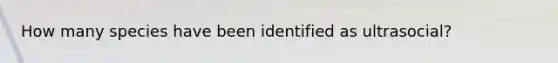 How many species have been identified as ultrasocial?