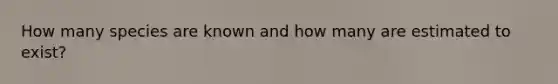 How many species are known and how many are estimated to exist?