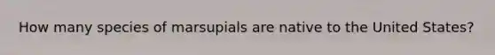 How many species of marsupials are native to the United States?