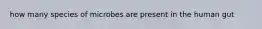 how many species of microbes are present in the human gut