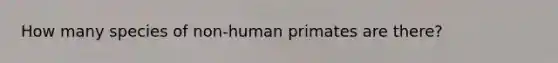 How many species of non-human primates are there?