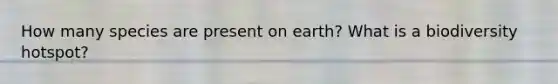 How many species are present on earth? What is a biodiversity hotspot?