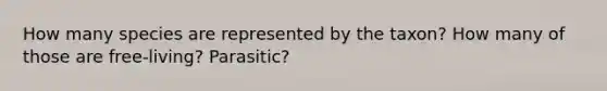 How many species are represented by the taxon? How many of those are free-living? Parasitic?