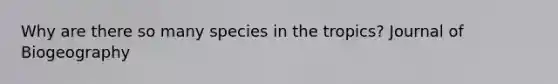 Why are there so many species in the tropics? Journal of Biogeography