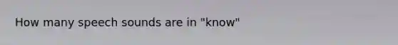 How many speech sounds are in "know"