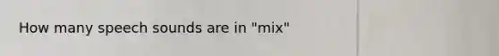 How many speech sounds are in "mix"