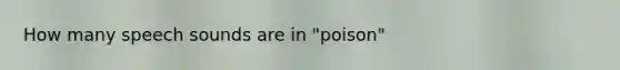 How many speech sounds are in "poison"