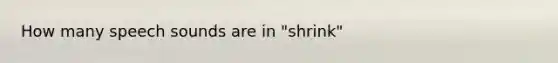 How many speech sounds are in "shrink"