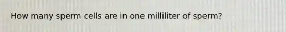 How many sperm cells are in one milliliter of sperm?