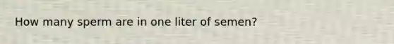 How many sperm are in one liter of semen?