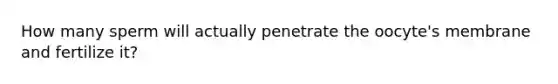 How many sperm will actually penetrate the oocyte's membrane and fertilize it?