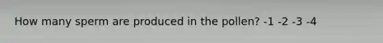 How many sperm are produced in the pollen? -1 -2 -3 -4
