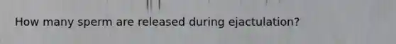 How many sperm are released during ejactulation?