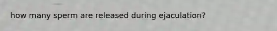 how many sperm are released during ejaculation?