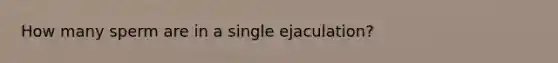 How many sperm are in a single ejaculation?