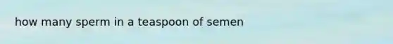 how many sperm in a teaspoon of semen