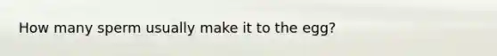 How many sperm usually make it to the egg?