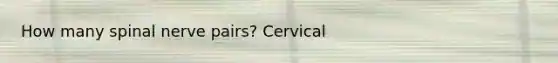 How many spinal nerve pairs? Cervical