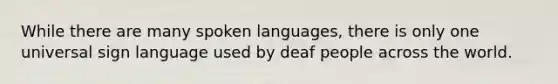 While there are many spoken languages, there is only one universal sign language used by deaf people across the world.