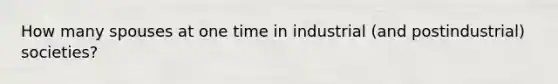 How many spouses at one time in industrial (and postindustrial) societies?