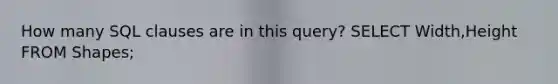 How many SQL clauses are in this query? SELECT Width,Height FROM Shapes;