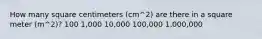 How many square centimeters (cm^2) are there in a square meter (m^2)? 100 1,000 10,000 100,000 1,000,000