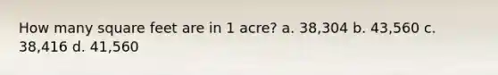 How many square feet are in 1 acre? a. 38,304 b. 43,560 c. 38,416 d. 41,560